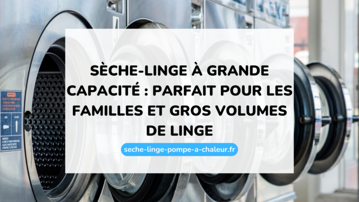 Sèche-linge à grande capacité : parfait pour les familles et gros volumes de linge