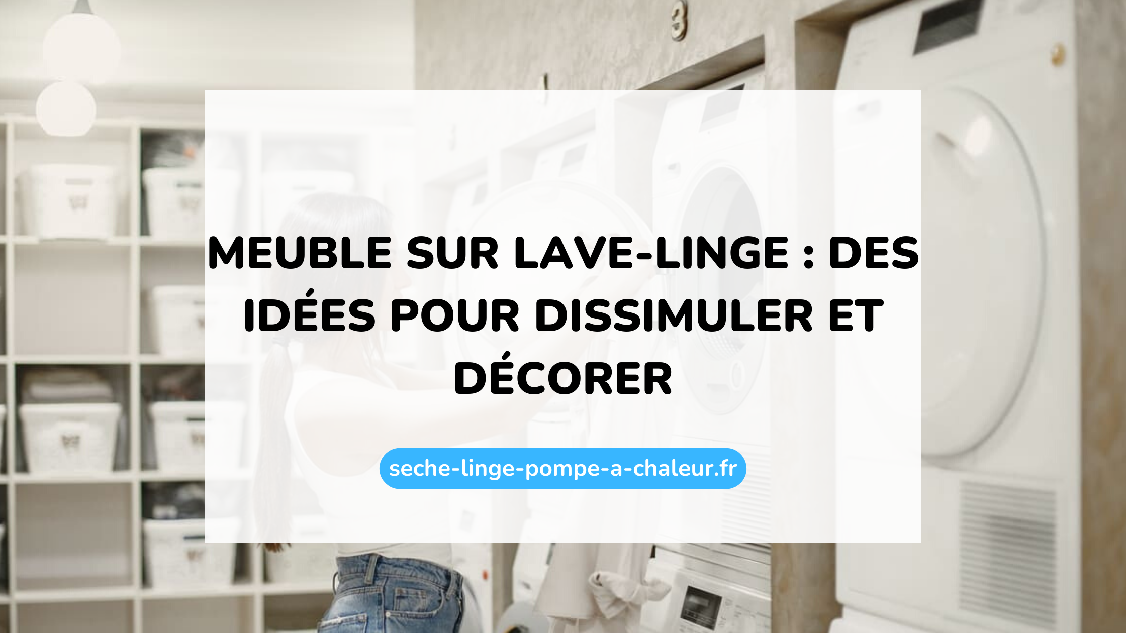 Meuble sur lave-linge : des idées pour dissimuler et décorer