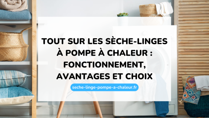 Tout sur les sèche-linges à pompe à chaleur : fonctionnement, avantages et choix