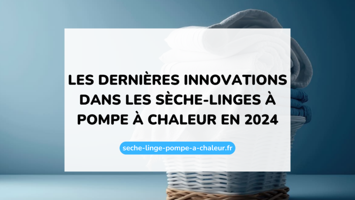 Les dernières innovations dans les sèche-linges à pompe à chaleur en 2024