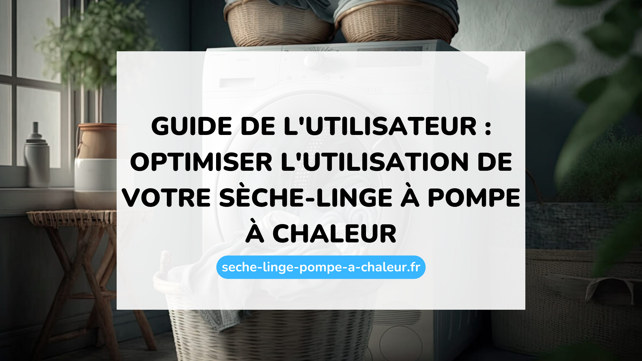 Guide de l'utilisateur : optimiser l'utilisation de votre sèche-linge à pompe à chaleur