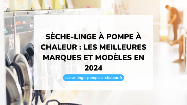 Sèche-linge à pompe à chaleur : les meilleures marques et modèles en 2024