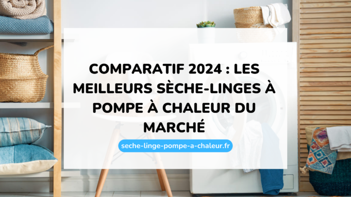 Comparatif 2024 : les meilleurs sèche-linges à pompe à chaleur du marché
