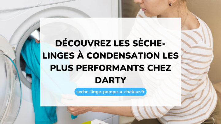 Découvrez les sèche-linges à condensation les plus performants chez Darty