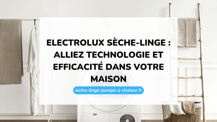 Electrolux sèche-linge : alliez technologie et efficacité dans votre maison