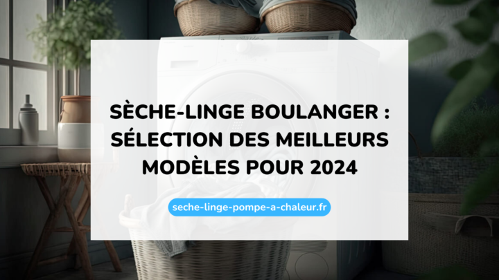 Sèche-linge Boulanger : sélection des meilleurs modèles pour 2024