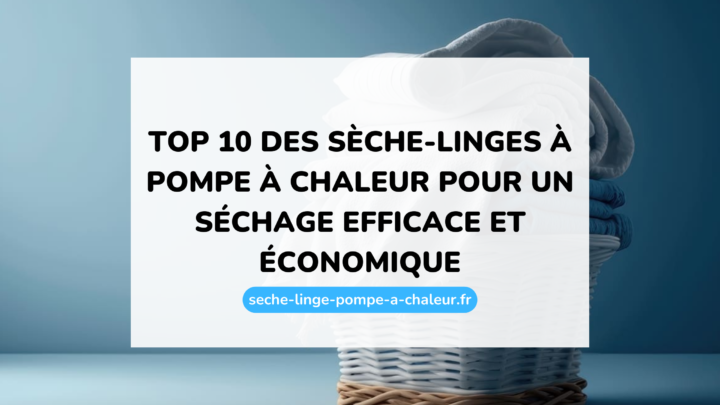 Top 10 des sèche-linges à pompe à chaleur pour un séchage efficace et économique