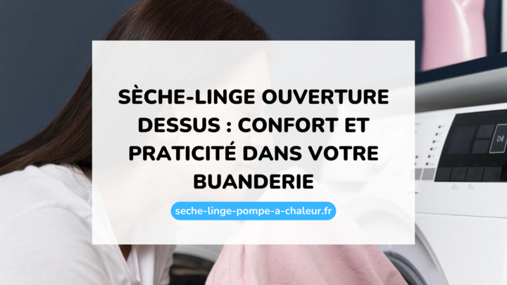 Sèche-linge ouverture dessus : confort et praticité dans votre buanderie