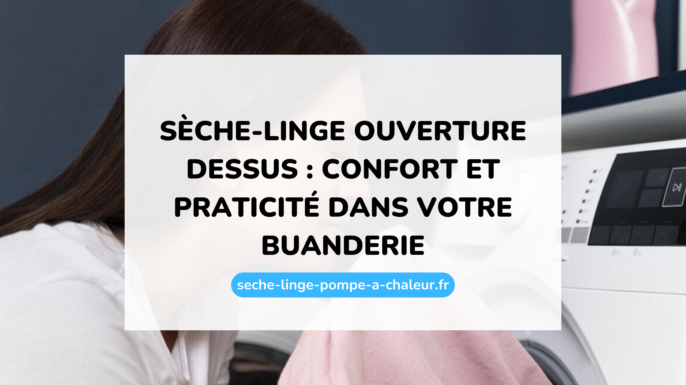 Sèche-linge ouverture dessus : confort et praticité dans votre buanderie