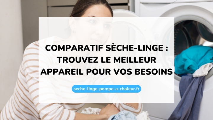 Comparatif sèche-linge : trouvez le meilleur appareil pour vos besoins