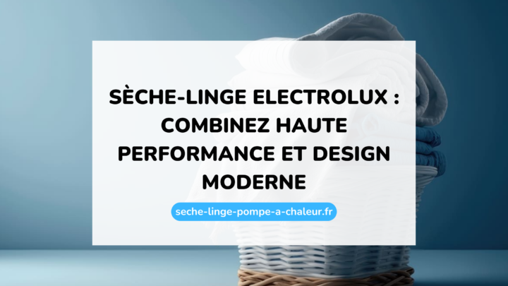 Sèche-linge Electrolux : combinez haute performance et design moderne