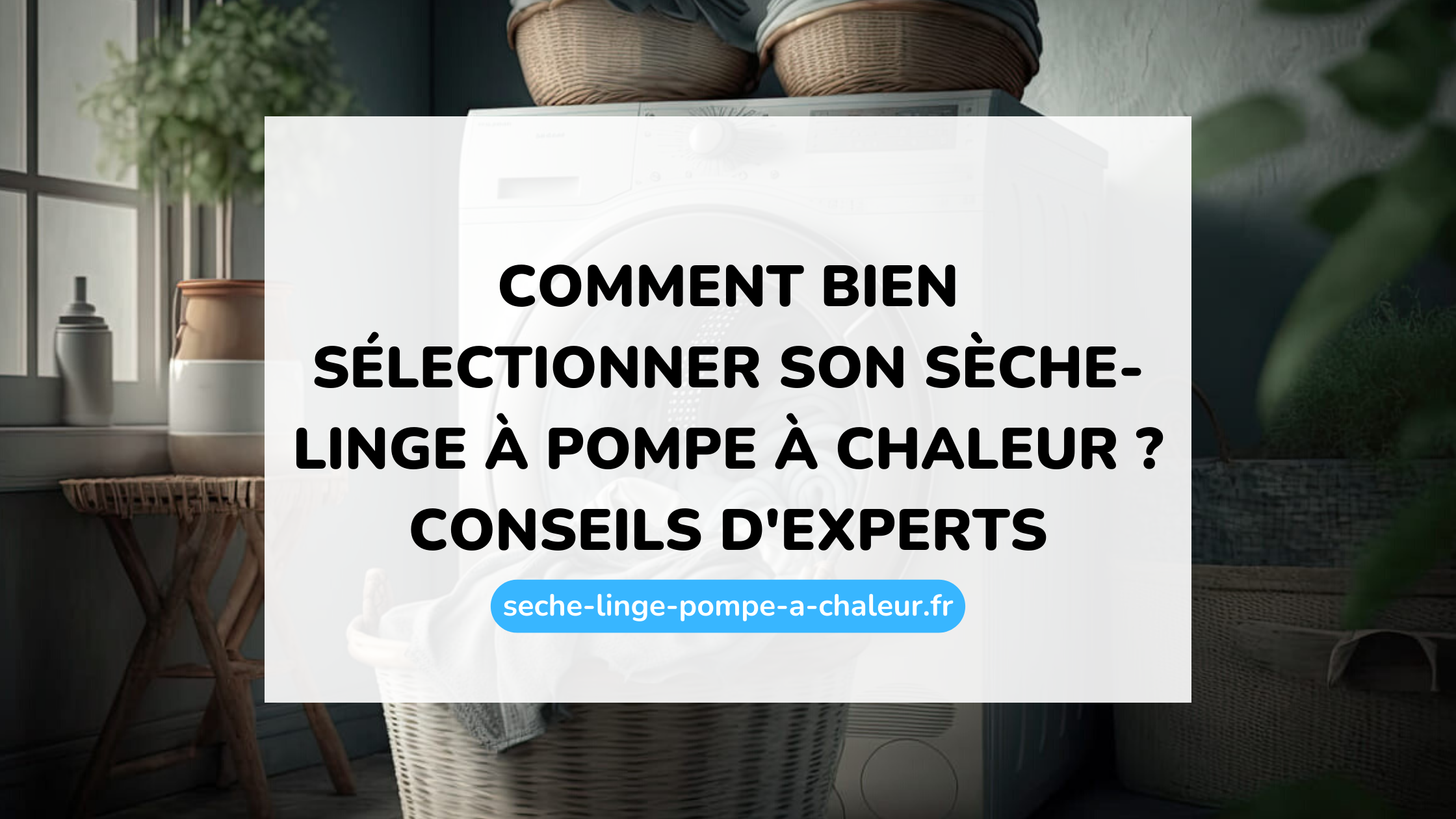 Comment bien sélectionner son sèche-linge à pompe à chaleur ? Conseils d'experts