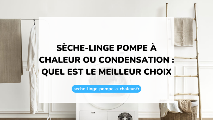 Sèche-linge pompe à chaleur ou condensation : quel est le meilleur choix