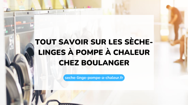 Tout savoir sur les sèche-linges à pompe à chaleur chez Boulanger