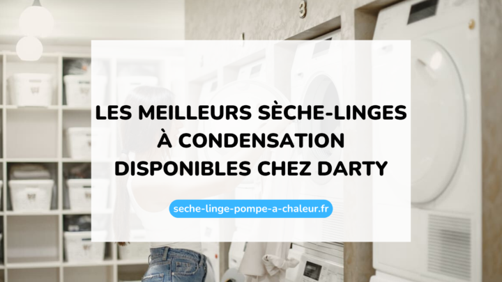 Les meilleurs sèche-linges à condensation disponibles chez Darty
