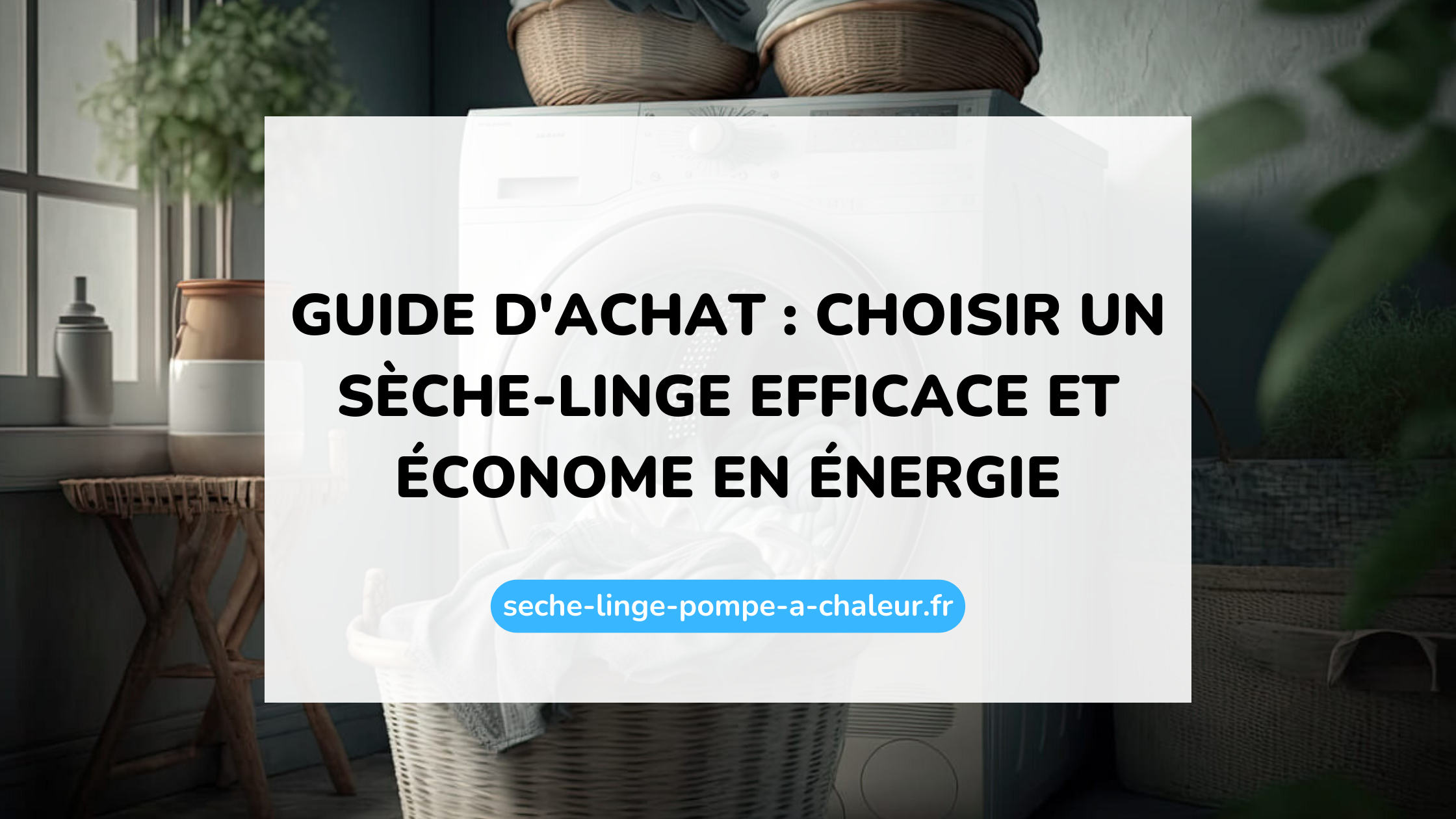 Guide d'achat : choisir un sèche-linge efficace et économe en énergie