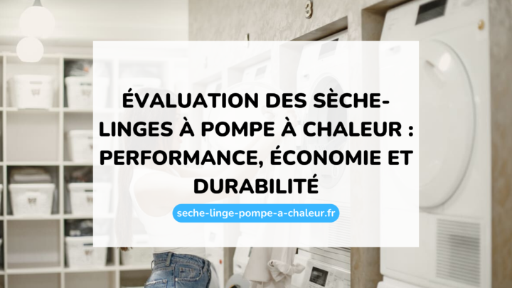 Évaluation des sèche-linges à pompe à chaleur : performance, économie et durabilité
