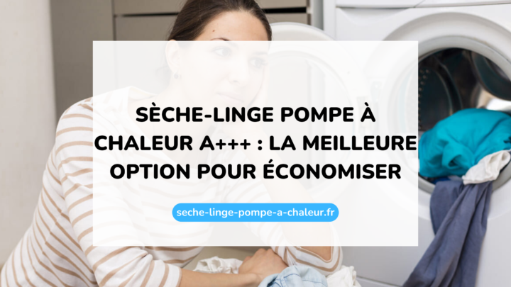 Sèche-linge pompe à chaleur A+++ : la meilleure option pour économiser