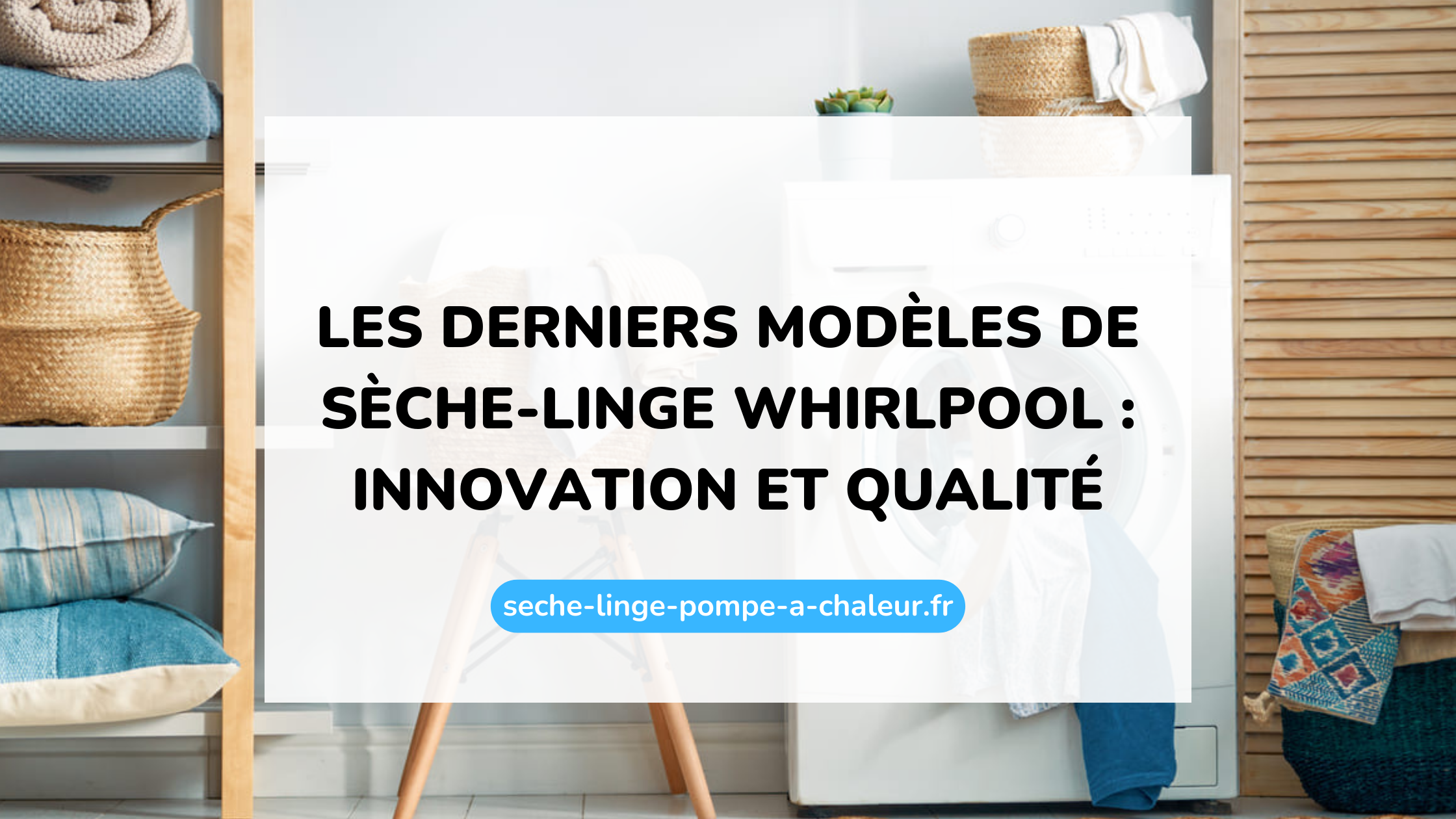 Les derniers modèles de sèche-linge Whirlpool : innovation et qualité