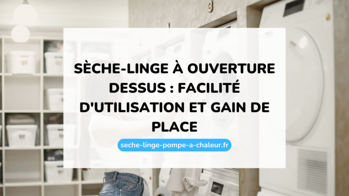 Sèche-linge à ouverture dessus : facilité d'utilisation et gain de place