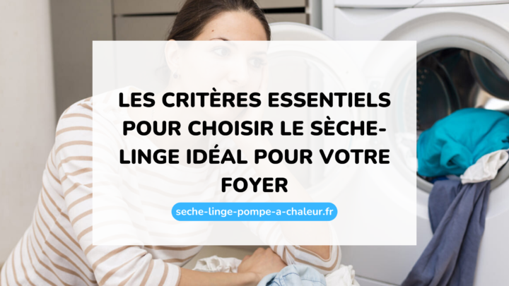 Les critères essentiels pour choisir le sèche-linge idéal pour votre foyer