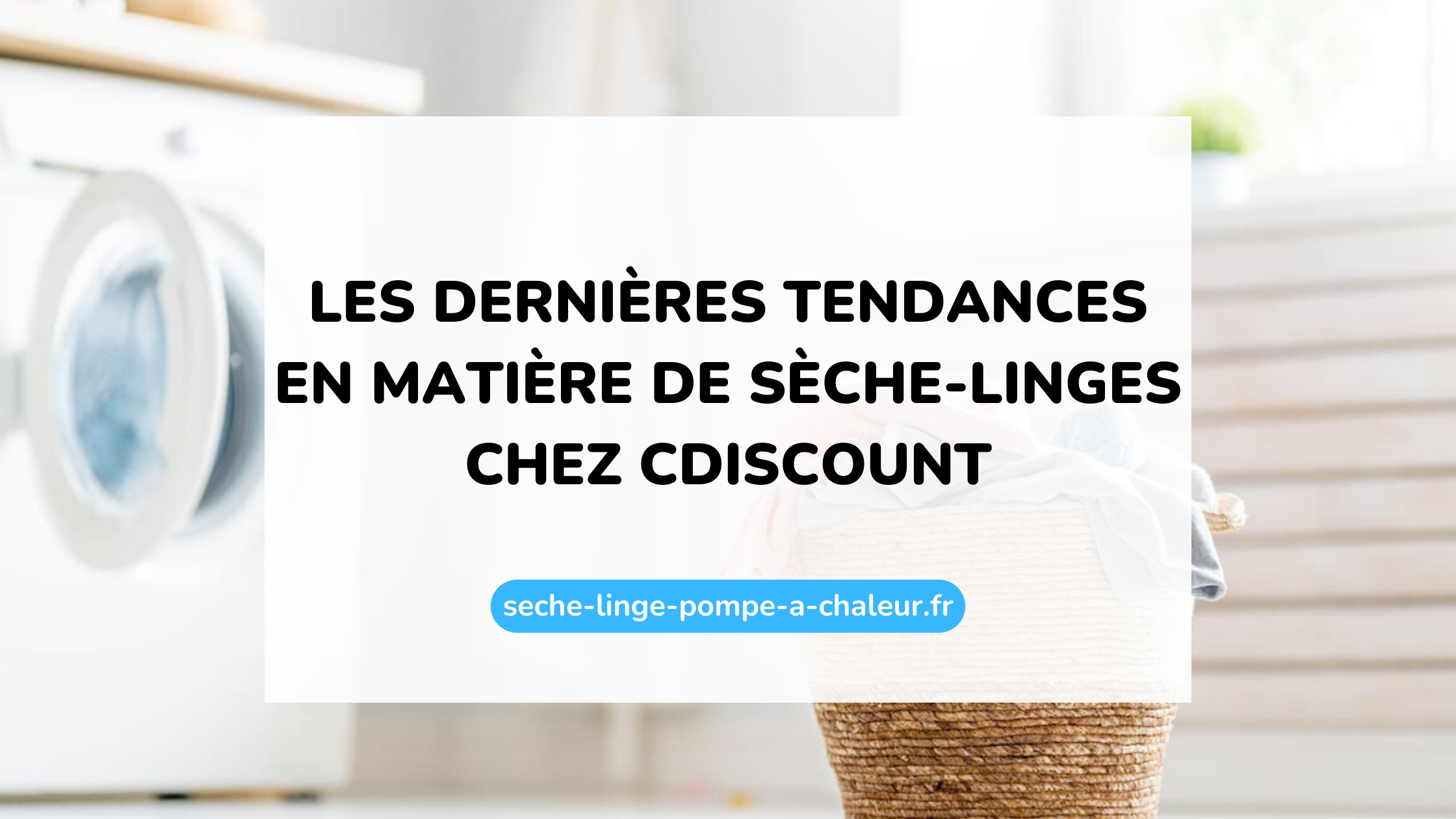 Les dernières tendances en matière de sèche-linges chez Cdiscount