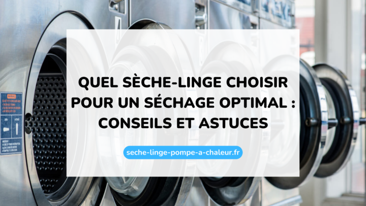 Quel sèche-linge choisir pour un séchage optimal : conseils et astuces