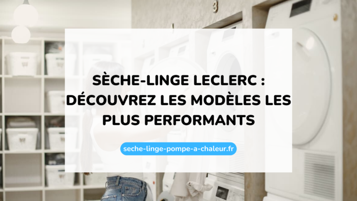 Sèche-linge Leclerc : découvrez les modèles les plus performants