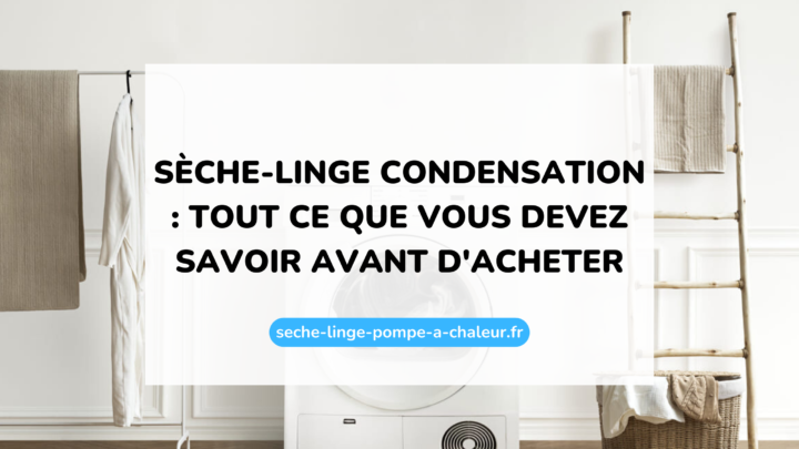 Sèche-linge condensation : tout ce que vous devez savoir avant d'acheter