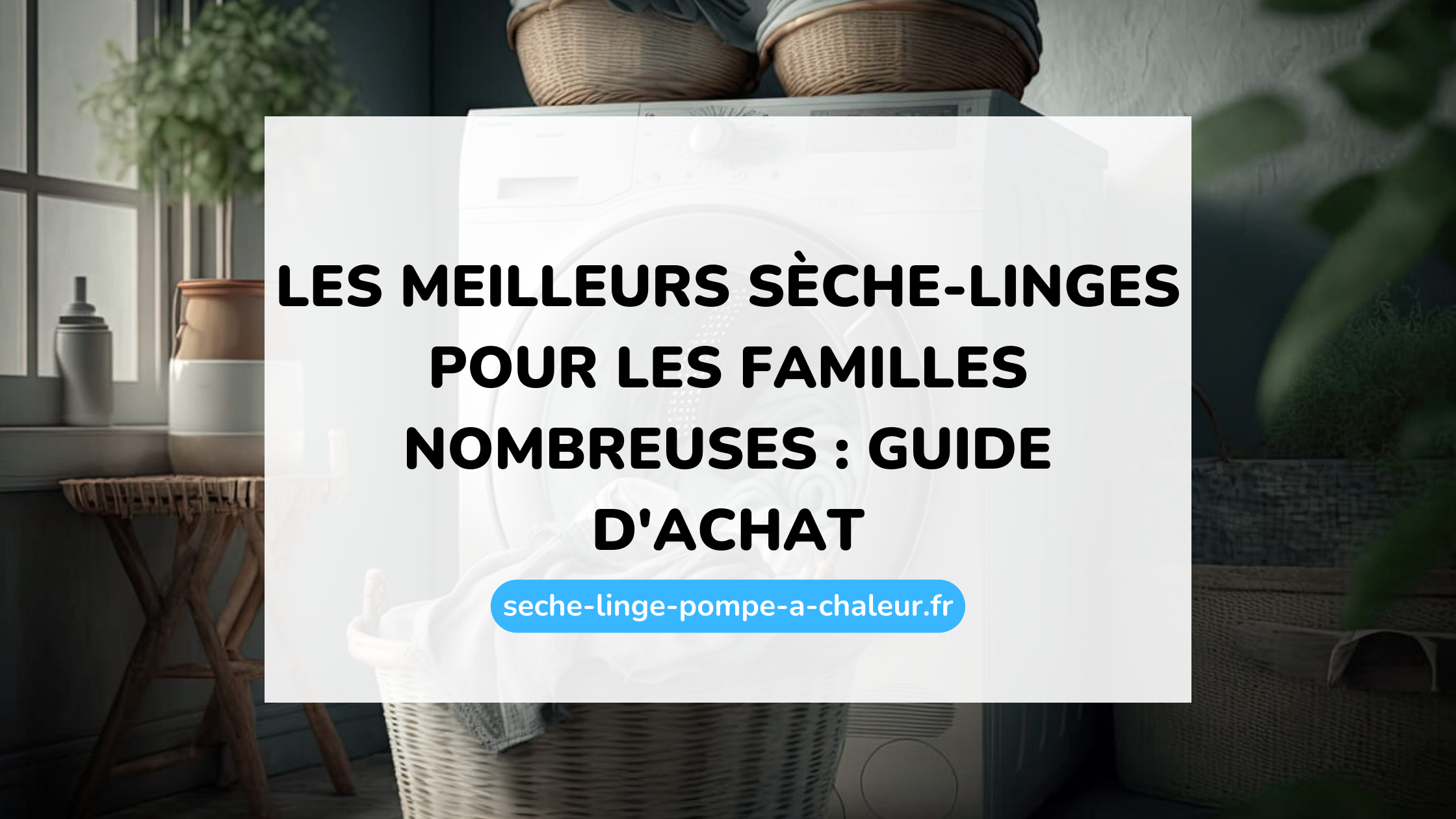 Les meilleurs sèche-linges pour les familles nombreuses : guide d'achat