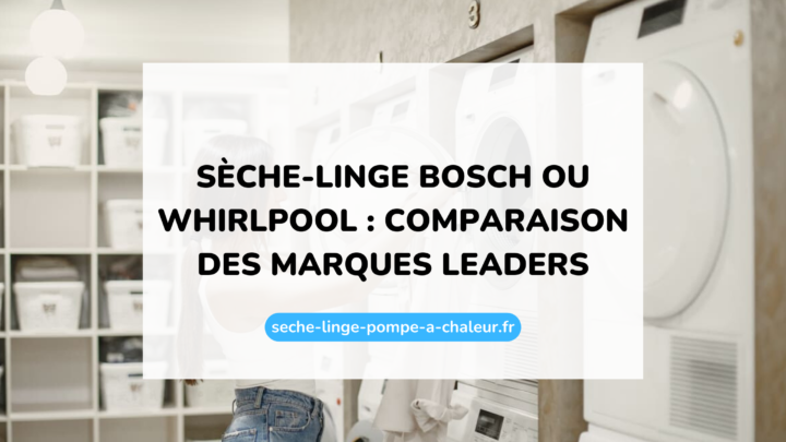 Sèche-linge Bosch ou Whirlpool : comparaison des marques leaders