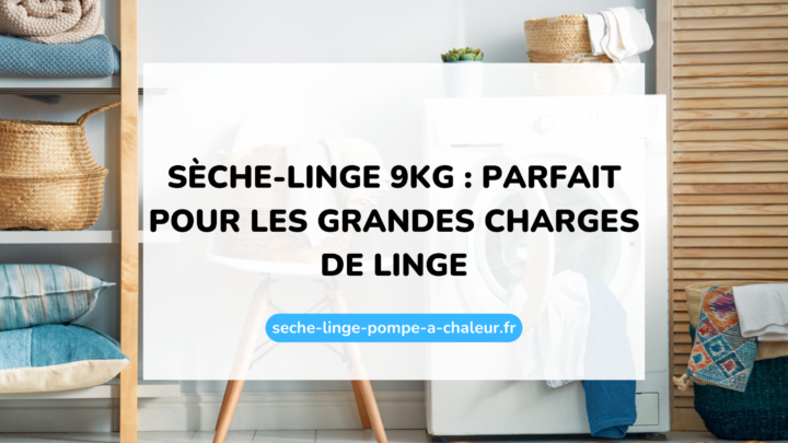 Sèche-linge 9kg : parfait pour les grandes charges de linge