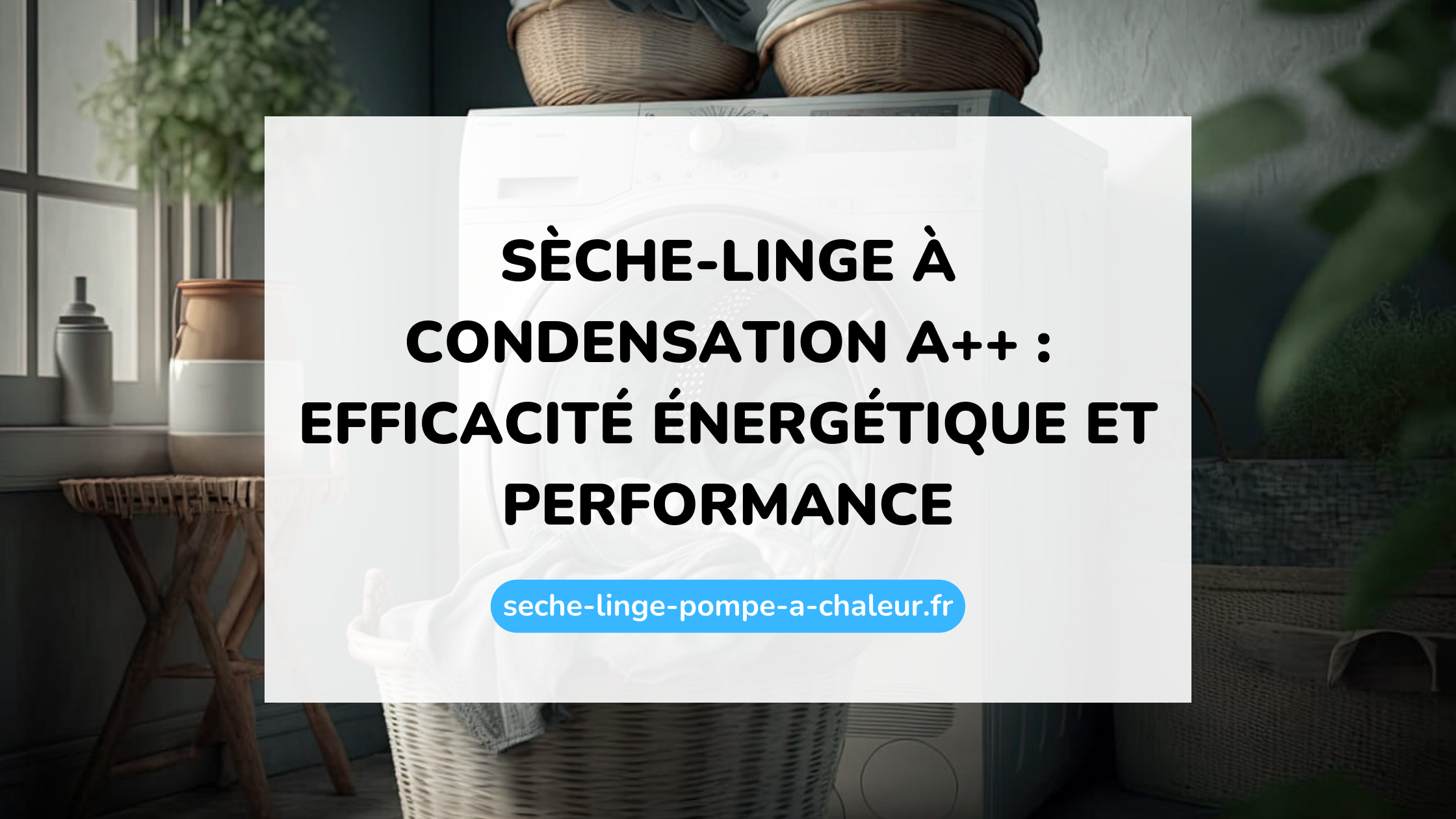 Sèche-linge à condensation A++ : efficacité énergétique et performance
