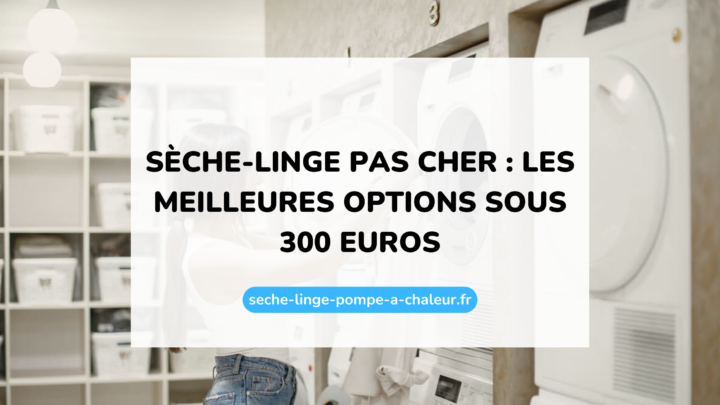 Sèche-linge pas cher : les meilleures options sous 300 euros