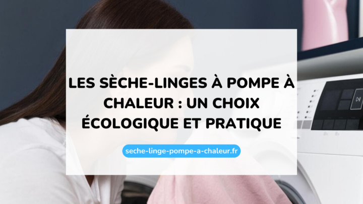 Les sèche-linges à pompe à chaleur : un choix écologique et pratique