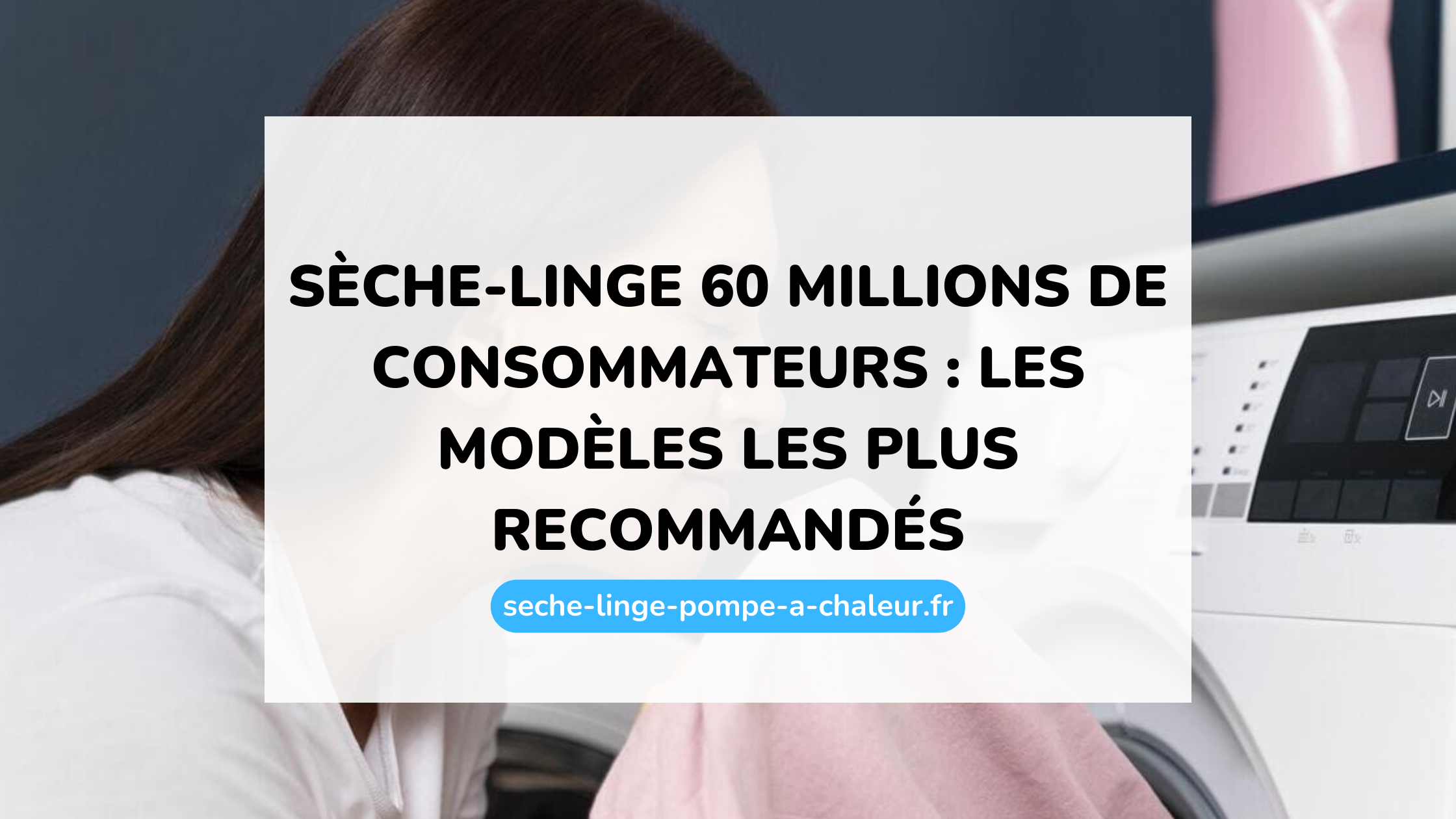 Sèche-linge 60 millions de consommateurs : les modèles les plus recommandés