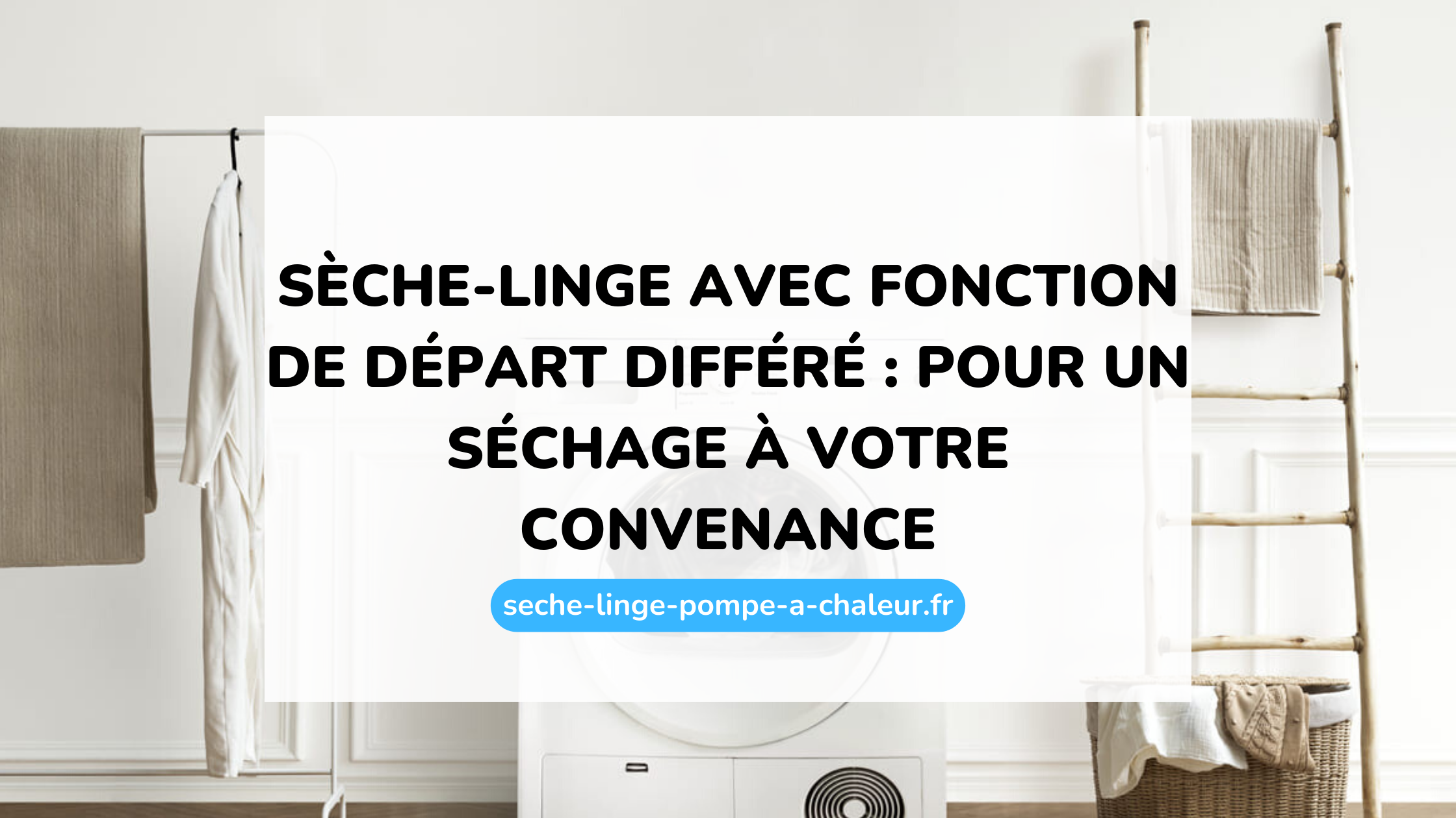 Sèche-linge avec fonction de départ différé : pour un séchage à votre convenance