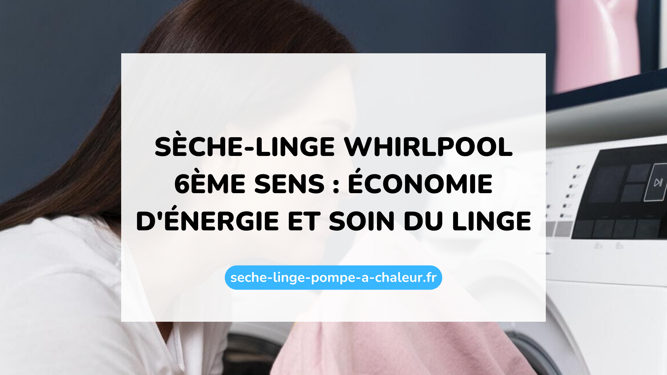 Sèche-linge Whirlpool 6ème Sens : économie d'énergie et soin du linge