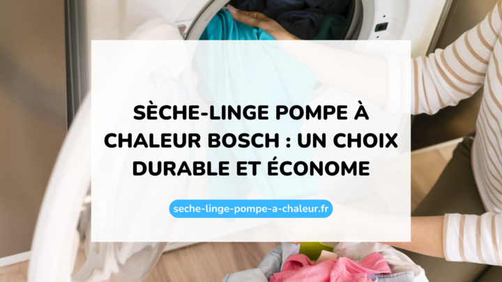 Sèche-linge pompe à chaleur Bosch : un choix durable et économe