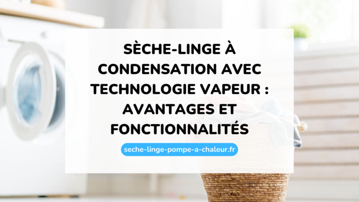 Sèche-linge à condensation avec technologie vapeur : avantages et fonctionnalités