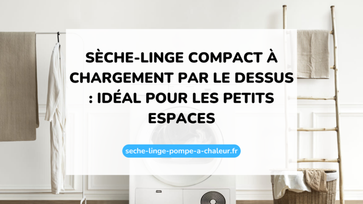 Sèche-linge compact à chargement par le dessus : idéal pour les petits espaces
