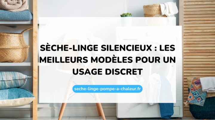 Sèche-linge silencieux : les meilleurs modèles pour un usage discret